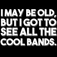 I May Be Old, But I Got To See All The Cool Bands. Funny T-Shirt