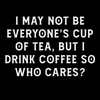 I may not be everyone's cup of tea, but I drink coffee so who cares. Funny T-Shirt