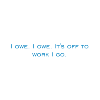 I owe. I owe. It's off to work I go. Shirt
