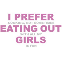 I prefer cooking but sometimes eating out with all my girls is fun. Funny Lesbian T-Shirt 