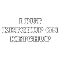 I PUT KETCHUP ON KETCHUP Shirt
