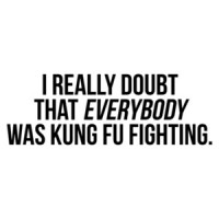 I Really Doubt That Everybody Was Kung Fu Fighting Tee