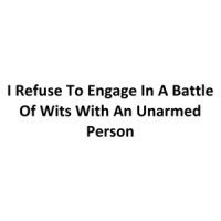 I Refuse To Engage In A Battle Of Wits With An Unarmed Person T-Shirt