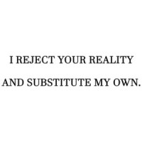 I reject your reality and substitute my own. Shirt