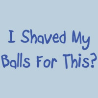 I Shaved My Balls For This T-Shirt