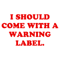 I SHOULD COME WITH A WARNING LABEL. Shirt