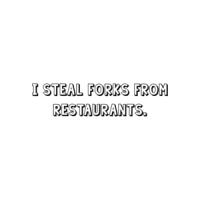 I steal forks from restaurants. Shirt
