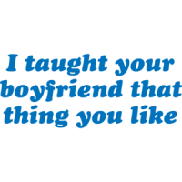 I Taught Your Boyfriend That Thing You Like T-shirt 