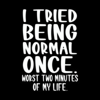 I tried being normal once. Worst 2 minutes of my life. Funny T-Shirt