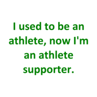 I used to be an athlete, now I'm an athlete supporter. Shirt