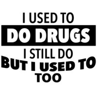 I used to do drugs - I still do but I used to too. Funny T-Shirt