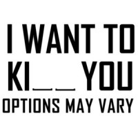 I want to ki__ you options may vary t-shirt