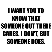I WANT YOU TO KNOW THAT SOMEONE OUT THERE CARES. I DON'T, BUT SOMEONE DOES. Shirt