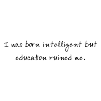 I was born intelligent but education ruined me. Shirt