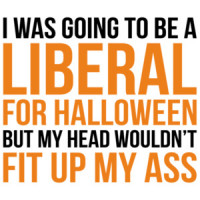 I was going to be a liberal for halloween but my head wouldn't fit up my ass. Funny political Halloween t-shirt