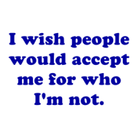 I wish people would accept me for who I'm not. Shirt