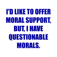 I'D LIKE TO OFFER MORAL SUPPORT, BUT, I HAVE QUESTIONABLE MORALS. Shirt