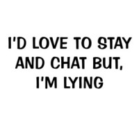 I'd Love To Stay and Chat But, I'm Lying Funny Tee