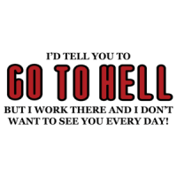 I'd Tell You To Go To Hell But I Work There And I Don't Want To See You Every Day T-shirt