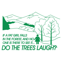 If A Fat Girl Falls In The Forest, And No One Is There To See It...do The Trees Laugh T-shirt