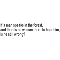 If A Man Speaks In The Forest And There's No Woman To Hear Him, Is He Still Wrong T-shirt 