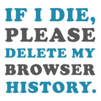If I die, please delete my browser history - funny internet t-shirt