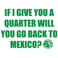 If I Give You A Quarter Will You Go Back To Mexico T-shirt