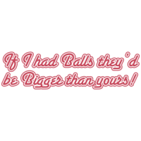 If I Had Balls They'd Be Bigger Than Yours T-shirt