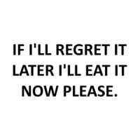 IF I'LL REGRET IT LATER I'LL EAT IT NOW PLEASE. Shirt