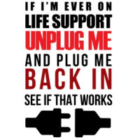 If I'm ever on life support unplug me and plug me me back in see if that works - funny t-shirt