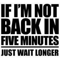 If I'm not back in five minutes - just wait longer - funny t-shirt