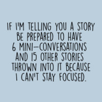 If I'm telling you a story be prepared to have 6 mini conversations and 15 other stories thrown into it because I can't stay focused. Funny ladies t-shirt
