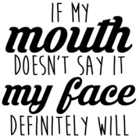 If my mouth doesn't say it my face definitely will - funny t-shirt