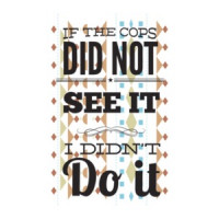 If The Cops Didnt See It Then I Didnt Do It T-Shirt