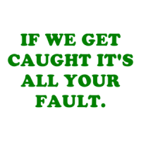 IF WE GET CAUGHT IT'S ALL YOUR FAULT. Shirt