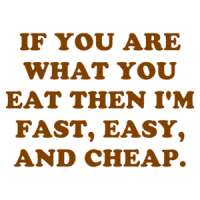 IF YOU ARE WHAT YOU EAT THEN I'M FAST, EASY, AND CHEAP. Shirt