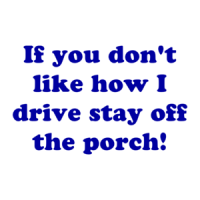 If you don't like how I drive stay off the porch! Shirt