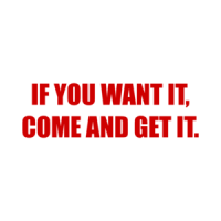 IF YOU WANT IT, COME AND GET IT. Shirt