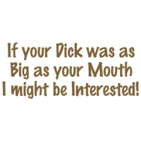 If Your Dick Was As Big As Your Mouth I Might Be Interested T-shirt
