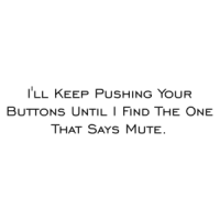 I'll Keep Pushing Your Buttons Until I Find The One That Says Mute. Shirt