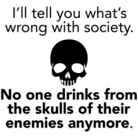 I'll tell you what's wrong with society. No one drinks from their skulls of their enemies anymore - funny t-shirt