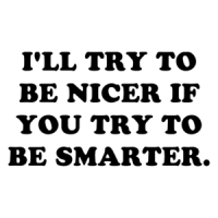 I'LL TRY TO BE NICER IF YOU TRY TO BE SMARTER. Shirt