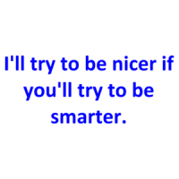 I'll try to be nicer if you'll try to be smarter. Shirt