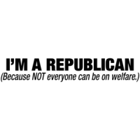 I'm A Republican Because Not Everyone Can Be On Welfare T-shirt