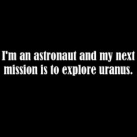 I'm an astronaut and my next mission is to explore uranus - funny sexual offensive t-shirt