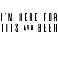I'm here for tits and beer - funny t-shirt