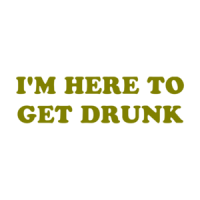 I'M HERE TO GET DRUNK Shirt