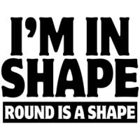 I'm In Shape - Round Is A Shape Funny Shirt