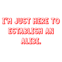 I'm just here to establish an alibi. Shirt