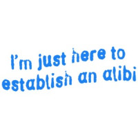 I'm Just Here To Establish an Alibi T-Shirt